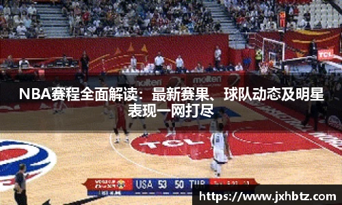 NBA赛程全面解读：最新赛果、球队动态及明星表现一网打尽