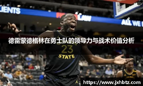 德雷蒙德格林在勇士队的领导力与战术价值分析