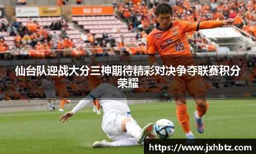 仙台队迎战大分三神期待精彩对决争夺联赛积分荣耀