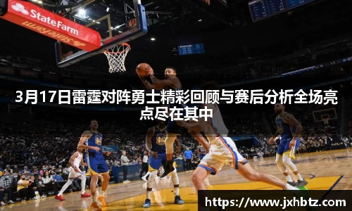 3月17日雷霆对阵勇士精彩回顾与赛后分析全场亮点尽在其中