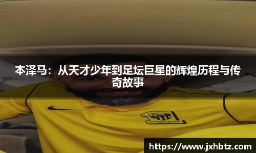 本泽马：从天才少年到足坛巨星的辉煌历程与传奇故事